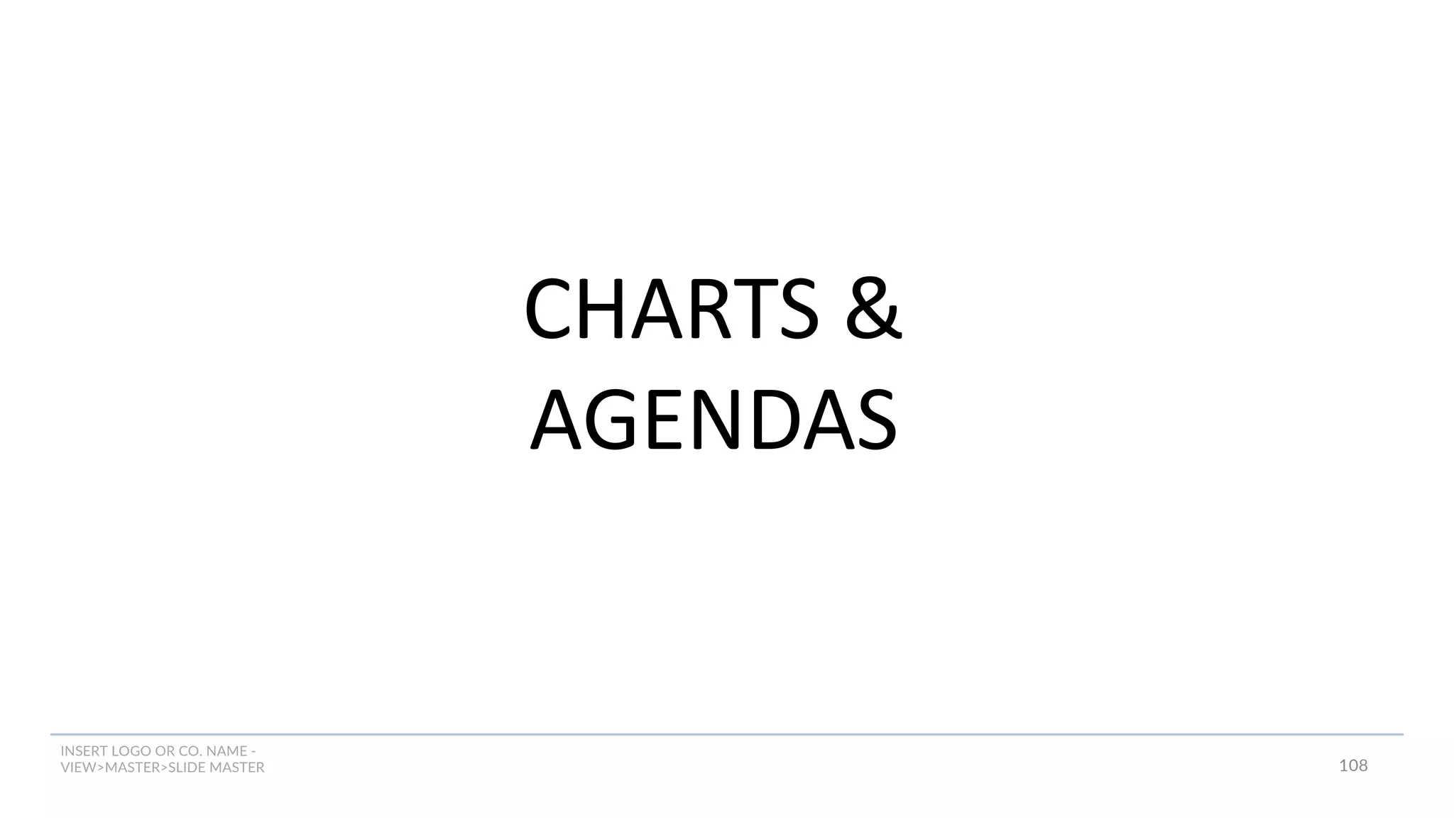 INSERT LOGO OR CO. NAME -
VIEW>MASTER>SLIDE MASTER
CHARTS &
AGENDAS
108
 