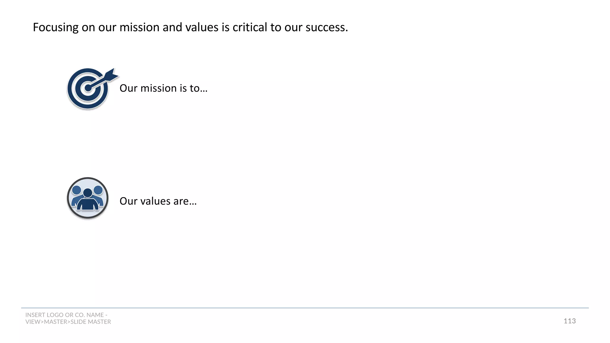 INSERT LOGO OR CO. NAME -
VIEW>MASTER>SLIDE MASTER
Focusing on our mission and values is critical to our success.
Our mission is to…
Our values are…
113
 