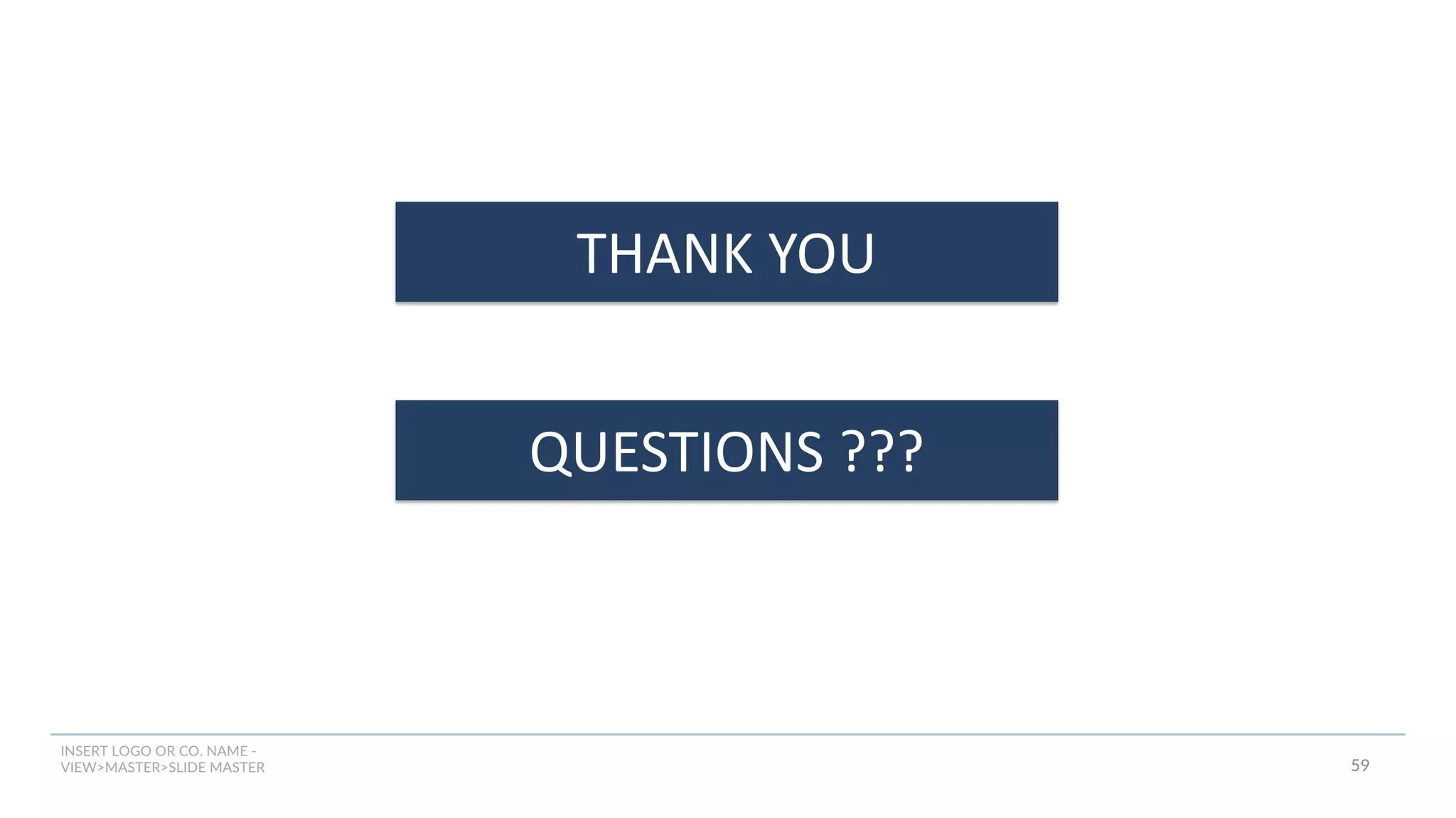 INSERT LOGO OR CO. NAME -
VIEW>MASTER>SLIDE MASTER
THANK YOU
QUESTIONS ???
59
 