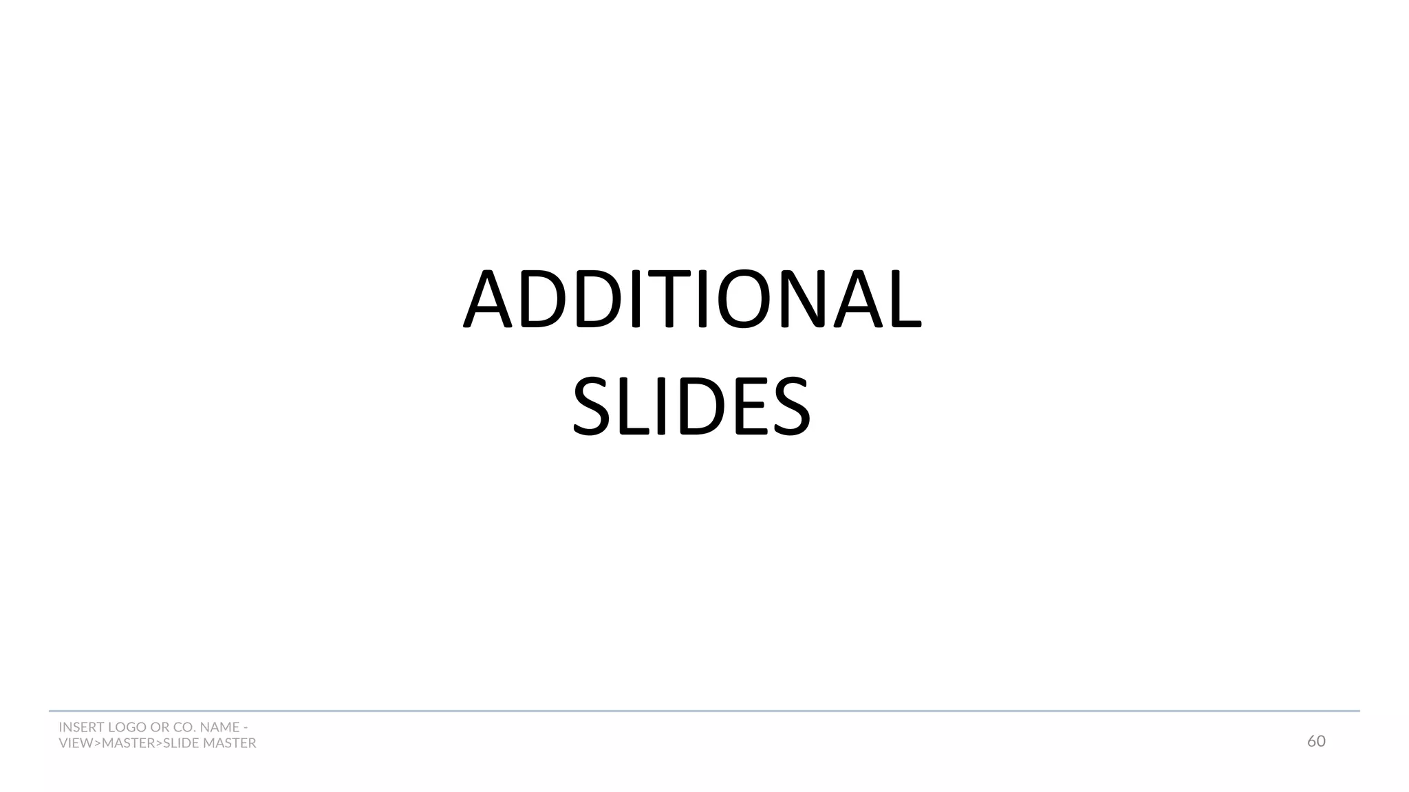 INSERT LOGO OR CO. NAME -
VIEW>MASTER>SLIDE MASTER
ADDITIONAL
SLIDES
60
 