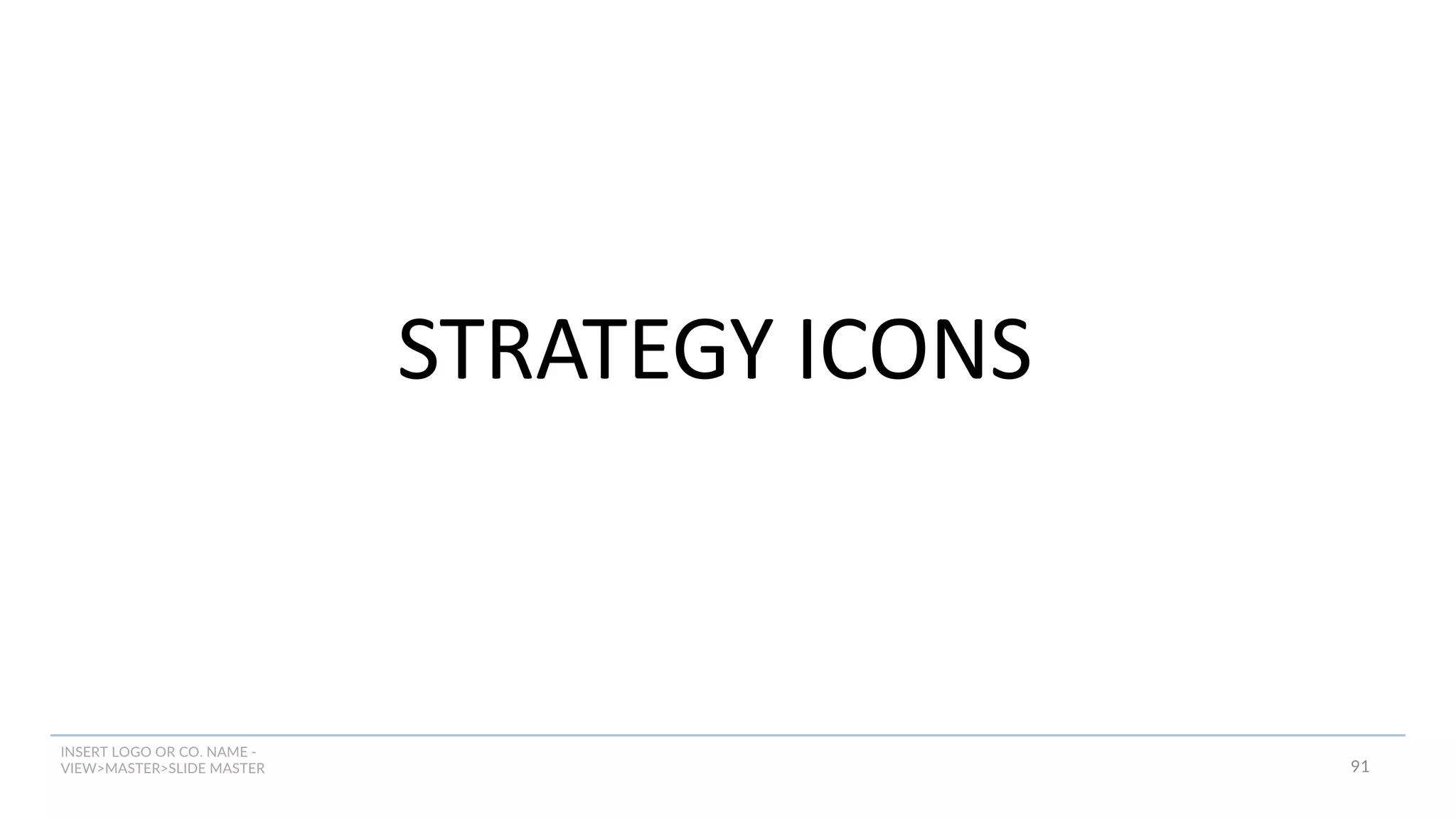 INSERT LOGO OR CO. NAME -
VIEW>MASTER>SLIDE MASTER
STRATEGY ICONS
91
 