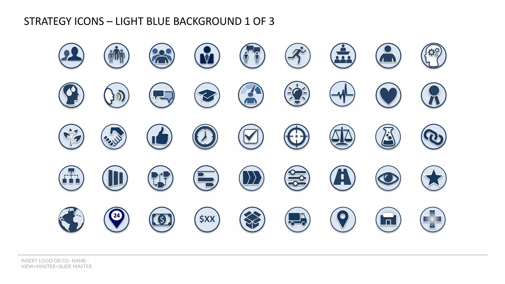 INSERT LOGO OR CO. NAME -
VIEW>MASTER>SLIDE MASTER
STRATEGY ICONS – LIGHT BLUE BACKGROUND 1 OF 3
$ $XX
 