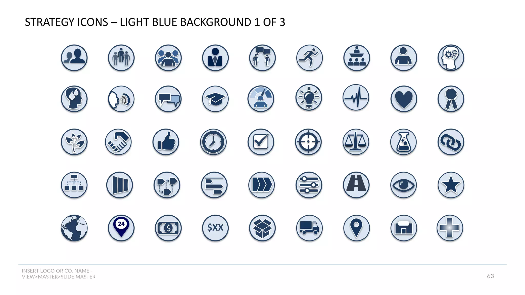 INSERT LOGO OR CO. NAME -
VIEW>MASTER>SLIDE MASTER
STRATEGY ICONS – LIGHT BLUE BACKGROUND 1 OF 3
$ $XX
63
 