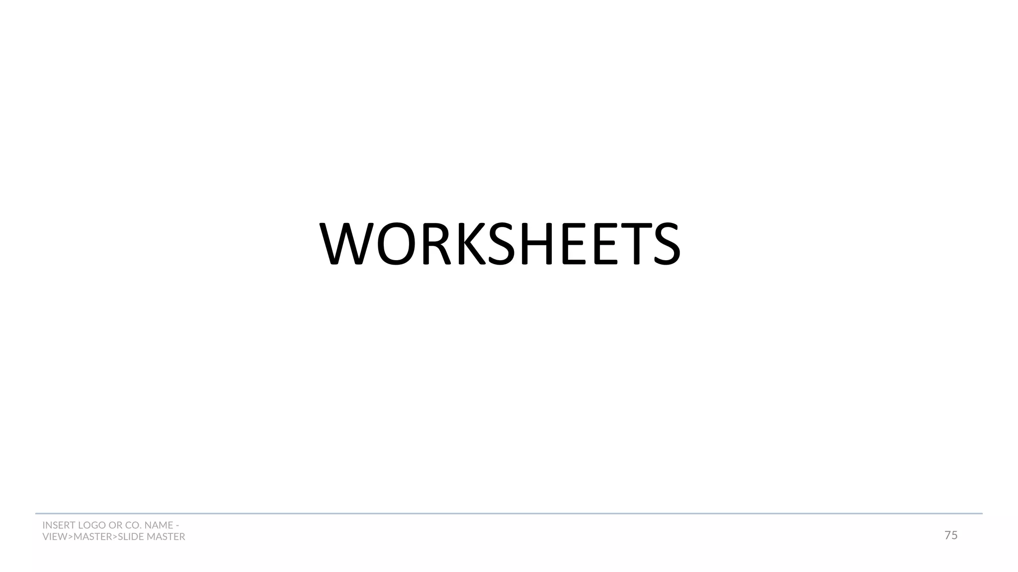 INSERT LOGO OR CO. NAME -
VIEW>MASTER>SLIDE MASTER
WORKSHEETS
75
 