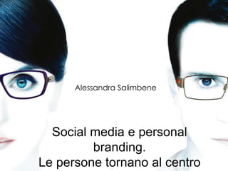 Social media e personal
branding.
Le persone tornano al centro
Alessandra Salimbene
 
