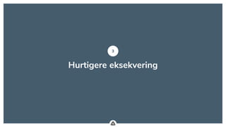 .
Hurtigere eksekvering
3
 