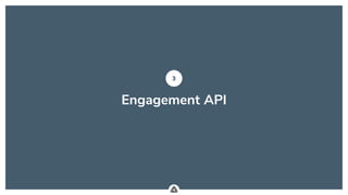 .
Engagement API
3
 