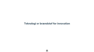 .
Teknologi er brændstof for innovation
 