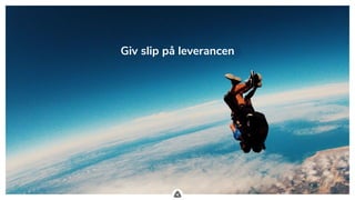 .
Giv slip på leverancen
 