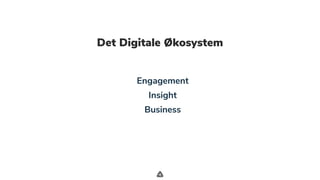 .
Det Digitale Økosystem
Engagement
Insight
Business
 