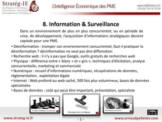 8. Information & Surveillance   Dans un environnement de plus en plus concurrentiel, ou en période de crise, de développement, l’acquisition d’informations stratégiques devient capitale pour une PME. ,[object Object]