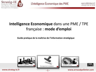 Intelligence Economique dans une PME / TPE française : mode d’emploi Guide pratique de la maîtrise de l’information stratégique  www.strateg-ie.fr www.arnaudpelletier.com - 1 - 