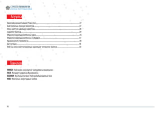 36
Агуулга
Одоогийн нөхцөл байдал/ Үндэслэл...........................................................................................37	
Байгууллагын ерөнхий зорилгууд..............................................................................................37	
Олон нийттэй харилцах зорилтууд.............................................................................................38	
Зорилтот бүлгүүд.........................................................................................................................39
Мэдээлэл харилцаа холбооны хүрээ...........................................................................................45
Мэдээлэл харилцаа холбооны иж бүрдэл..................................................................................47
Идэвхжүүлэлт, төлөвлөгөө..........................................................................................................48
Цаг хугацаа..................................................................................................................................48
МЗХ-ны олон нийттэй харилцах харилцааг тогтвортой байлгах..............................................50	
Товчлол
НӨХБХ- Нийгмийн өмнө хүлээх байгууллагын хариуцлага
ЖСХ- Жендерт Суурилсан Хүчирхийлэл
ХАХНХЯ- Хүн Амын Хөгжил Нийгмийн Хамгааллын Яам
МЗХ- Монголын Залуучуудын Холбоо
 