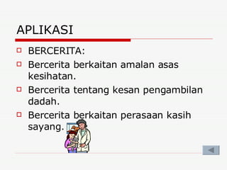 APLIKASI BERCERITA: Bercerita berkaitan amalan asas kesihatan. Bercerita tentang kesan pengambilan dadah. Bercerita berkaitan perasaan kasih sayang. 