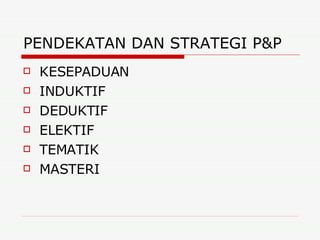 PENDEKATAN DAN STRATEGI P&P  KESEPADUAN INDUKTIF  DEDUKTIF  ELEKTIF  TEMATIK  MASTERI  