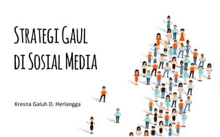 StrategiGaul
diSosialMedia
Kresna	Galuh	D.	Herlangga	
 