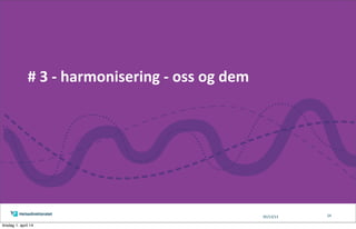 05/13/13
#	
  3	
  -­‐	
  harmonisering	
  -­‐	
  oss	
  og	
  dem
24
tirsdag 1. april 14
 