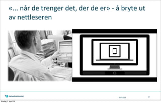 05/13/13 37
«...	
  når	
  de	
  trenger	
  det,	
  der	
  de	
  er»	
  -­‐	
  å	
  bryte	
  ut	
  
av	
  neKleseren
tirsdag 1. april 14
 