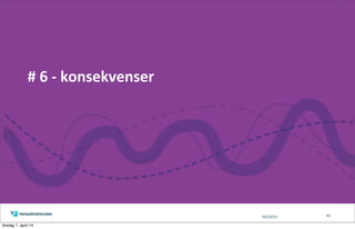 05/13/13
#	
  6	
  -­‐	
  konsekvenser
43
tirsdag 1. april 14
 