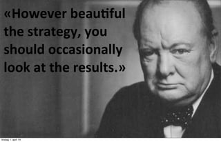 05/13/13 6
«However	
  beau*ful	
  
the	
  strategy,	
  you	
  
should	
  occasionally	
  
look	
  at	
  the	
  results.»
tirsdag 1. april 14
 