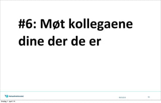 05/13/13 61
#6:	
  Møt	
  kollegaene	
  
dine	
  der	
  de	
  er
tirsdag 1. april 14
 