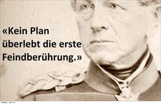 05/13/13 7
«Kein	
  Plan	
  
überlebt	
  die	
  erste	
  
Feindberührung.»
tirsdag 1. april 14
 