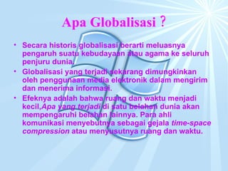 Apa Globalisasi ? <ul><li>Secara historis globalisasi berarti meluasnya pengaruh suatu kebudayaan atau agama ke seluruh pe...