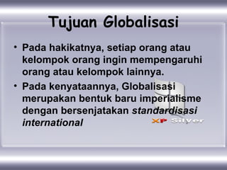Tujuan Globalisasi <ul><li>Pada hakikatnya, setiap orang atau kelompok orang ingin mempengaruhi orang atau kelompok lainny...
