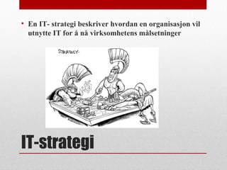 IT-strategi
• En IT- strategi beskriver hvordan en organisasjon vil
utnytte IT for å nå virksomhetens målsetninger
 