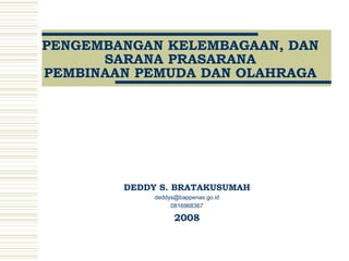 PENGEMBANGAN KELEMBAGAAN, DAN
SARANA PRASARANA
PEMBINAAN PEMUDA DAN OLAHRAGA
DEDDY S. BRATAKUSUMAH
deddys@bappenas.go.id
0816968367
2008
 