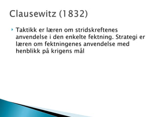 Taktikk er læren om stridskreftenes anvendelse i den enkelte fektning. Strategi er læren om fektningenes anvendelse med henblikk på krigens mål 