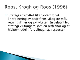 Strategi er knyttet til en overordnet koordinering av bedriftens viktigste mål, retningslinjer og aktiviteter. En velutviklet strategi vil fungere som en rettesnor og et hjelpemiddel i fordelingen av ressurser 