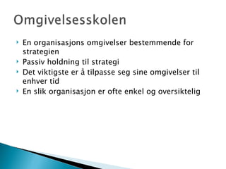 En organisasjons omgivelser bestemmende for strategien Passiv holdning til strategi Det viktigste er å tilpasse seg sine omgivelser til enhver tid En slik organisasjon er ofte enkel og oversiktelig 