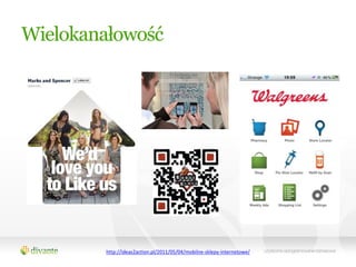 Wielokanałowość




        http://ideas2action.pl/2011/05/04/mobilne-sklepy-internetowe/
 