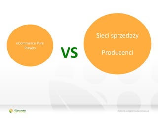 Sieci sprzedaży
eCommerce Pure


                 VS
    Players
                       Producenci
 