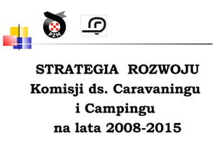 STRATEGIA  ROZWOJU Komisji ds. Caravaningu  i Campingu  na lata 2008-2015 