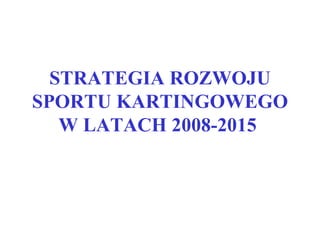 STRATEGIA ROZWOJU SPORTU KARTINGOWEGO W LATACH 2008-2015   