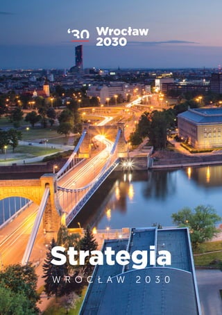 30‘ Wrocław
2030
WROCŁA
S T R A T E G I A 2 0 3 0
30‘ Wrocław
2030
Strategia
W R O C Ł A W 2 0 3 0
 