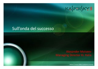 Sull’onda del successo



                               Alexander Moiseev
                         Managing Director KL Italia

                                   Milano 2 marzo 2009, Conferenza Stampa
 