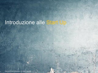 Copyright © 2014 Accenture All rights reserved. 2
Introduzione alle Start Up
 
