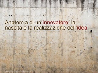 Copyright © 2014 Accenture All rights reserved. 38
Anatomia di un innovatore: la
nascita e la realizzazione dell’idea
 