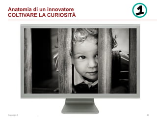 Copyright © 2014 Accenture All rights reserved. 43
Anatomia di un innovatore
COLTIVARE LA CURIOSITÀ
 