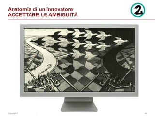 Copyright © 2014 Accenture All rights reserved. 44
Anatomia di un innovatore
ACCETTARE LE AMBIGUITÀ
 