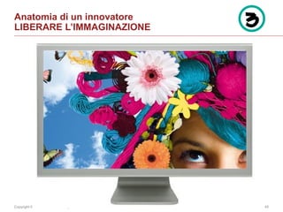 Copyright © 2014 Accenture All rights reserved. 45
Anatomia di un innovatore
LIBERARE L’IMMAGINAZIONE
 