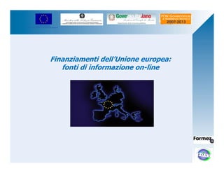 UNIONE EUROPEA 
Fondo Europeo di Sviluppo Regionale 
Finanziamenti dell’Unione europea: 
fonti di informazione on-line 
 
