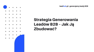 Strategia Generowania
Leadów B2B – Jak Ją
Zbudować?
leadhub.pl - generujemy leady B2B
 