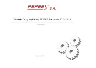 Strategia Grupy Kapitałowej PEPEES S.A. na lata 2013 - 2018
Prezentacja
 