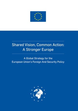 Shared Vision, Common Action:
A Stronger Europe
A Global Strategy for the
European Union’s Foreign And Security Policy
 