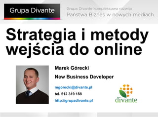 Strategia i metody wejścia do online Marek Górecki New Business Developer [email_address] l tel. 512 319 188 http://grupadivante.pl 