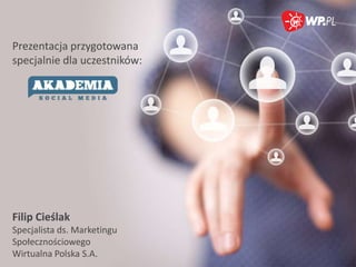 Prezentacja przygotowana
specjalnie dla uczestników:




Filip Cieślak
Specjalista ds. Marketingu
Społecznościowego
Wirtualna Polska S.A.
 